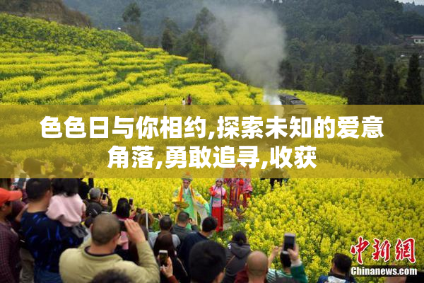 色色日与你相约,探索未知的爱意角落,勇敢追寻,收获