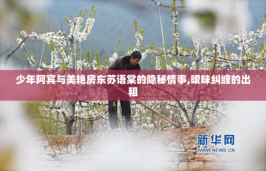 少年阿宾与美艳房东苏语棠的隐秘情事,暧昧纠缠的出租