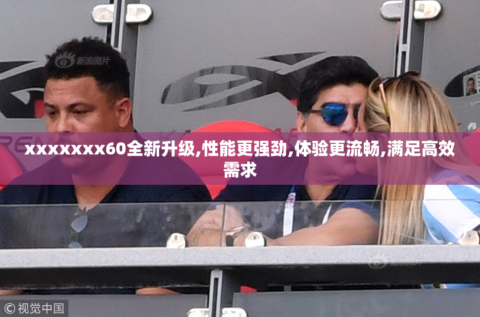 xxxxxxx60全新升级,性能更强劲,体验更流畅,满足高效需求