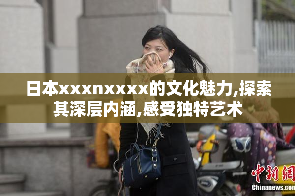 日本xxxnxxxx的文化魅力,探索其深层内涵,感受独特艺术
