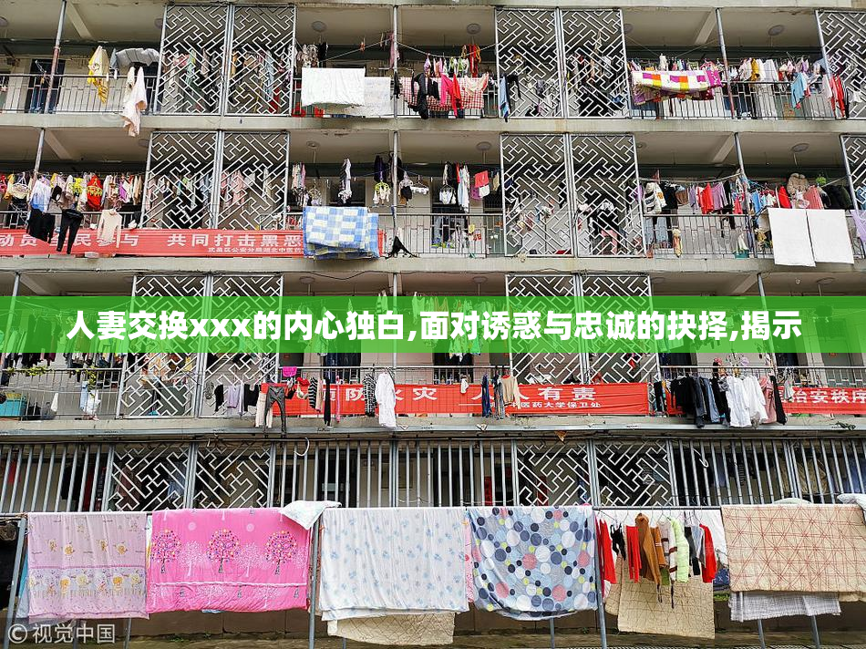 人妻交换xxx的内心独白,面对诱惑与忠诚的抉择,揭示