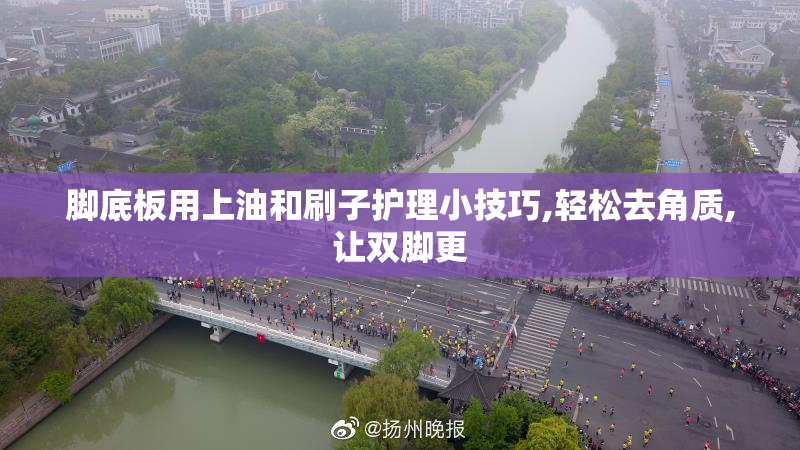 脚底板用上油和刷子护理小技巧,轻松去角质,让双脚更