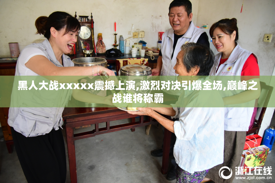 黑人大战xxxxx震撼上演,激烈对决引爆全场,巅峰之战谁将称霸