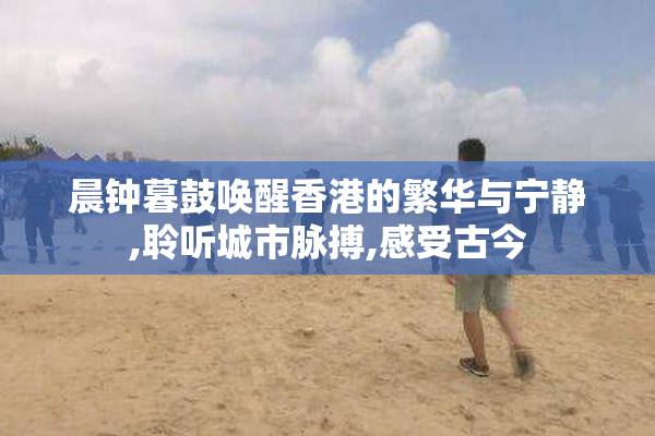 晨钟暮鼓唤醒香港的繁华与宁静,聆听城市脉搏,感受古今