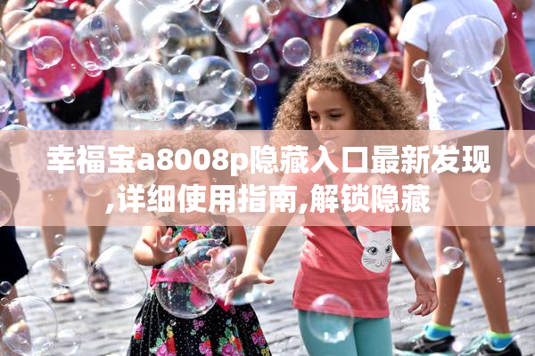 幸福宝a8008p隐藏入口最新发现,详细使用指南,解锁隐藏