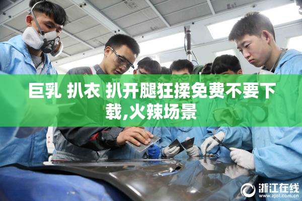 巨乳 扒衣 扒开腿狂揉免费不要下载,火辣场景