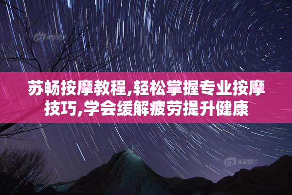 苏畅按摩教程,轻松掌握专业按摩技巧,学会缓解疲劳提升健康