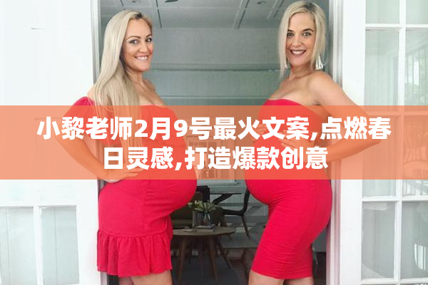 小黎老师2月9号最火文案,点燃春日灵感,打造爆款创意