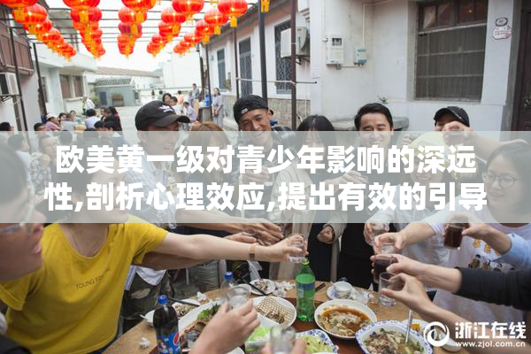 欧美黄一级对青少年影响的深远性,剖析心理效应,提出有效的引导