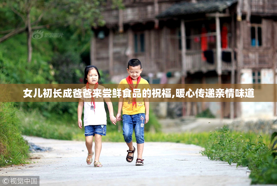 女儿初长成爸爸来尝鲜食品的祝福,暖心传递亲情味道