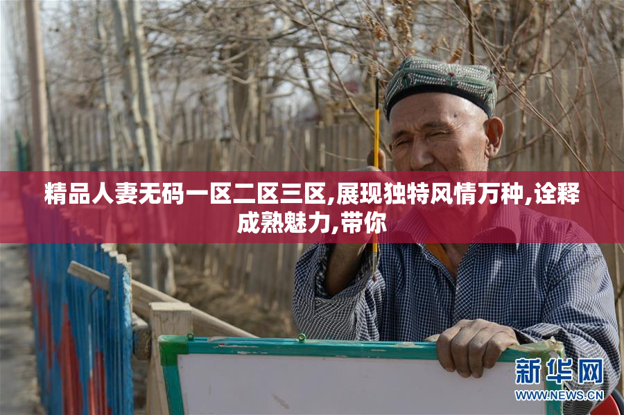 精品人妻无码一区二区三区,展现独特风情万种,诠释成熟魅力,带你