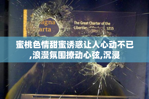 蜜桃色情甜蜜诱惑让人心动不已,浪漫氛围撩动心弦,沉浸