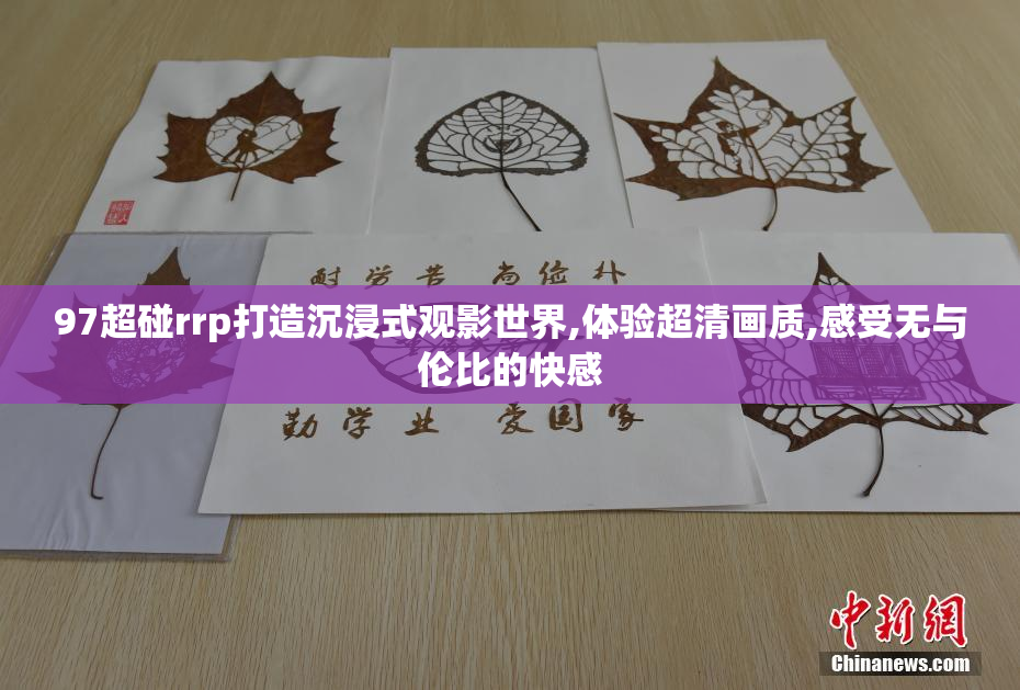 97超碰rrp打造沉浸式观影世界,体验超清画质,感受无与伦比的快感