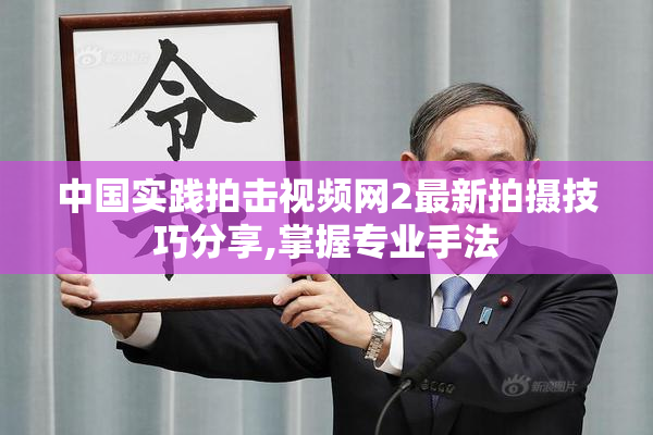 中国实践拍击视频网2最新拍摄技巧分享,掌握专业手法