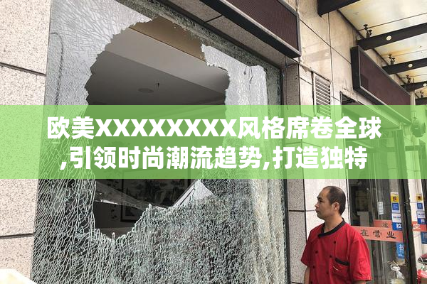 欧美XXXXXXXX风格席卷全球,引领时尚潮流趋势,打造独特