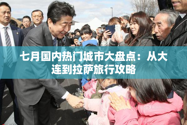 七月国内热门城市大盘点：从大连到拉萨旅行攻略