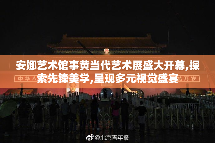 安娜艺术馆事黄当代艺术展盛大开幕,探索先锋美学,呈现多元视觉盛宴