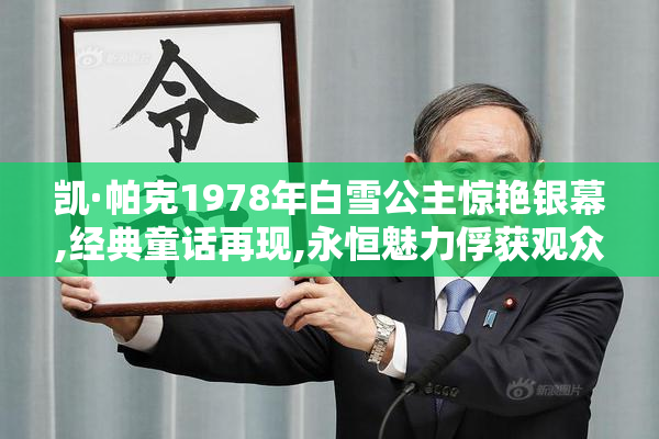 凯·帕克1978年白雪公主惊艳银幕,经典童话再现,永恒魅力俘获观众