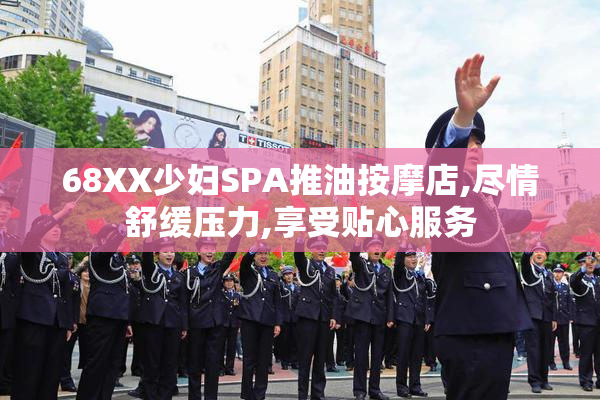 68XX少妇SPA推油按摩店,尽情舒缓压力,享受贴心服务