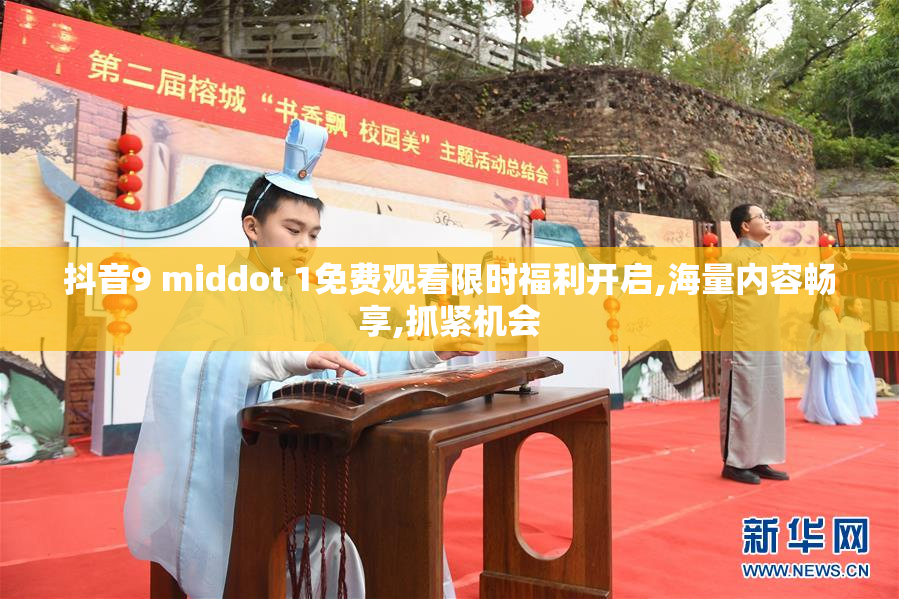 抖音9 middot 1免费观看限时福利开启,海量内容畅享,抓紧机会