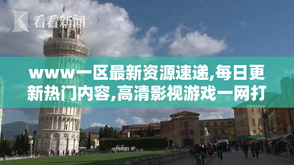 www一区最新资源速递,每日更新热门内容,高清影视游戏一网打尽