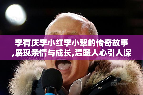 李有庆李小红李小翠的传奇故事,展现亲情与成长,温暖人心引人深思