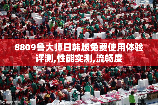 8809鲁大师日韩版免费使用体验评测,性能实测,流畅度