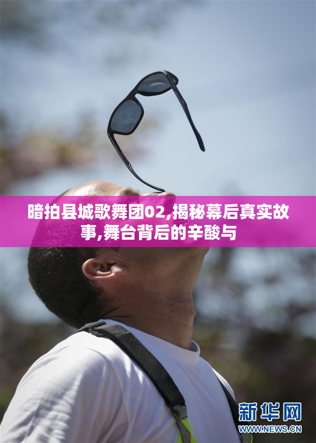 暗拍县城歌舞团02,揭秘幕后真实故事,舞台背后的辛酸与