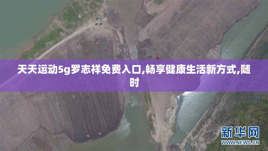 天天运动5g罗志祥免费入口,畅享健康生活新方式,随时