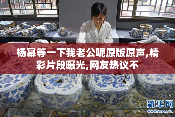 杨幂等一下我老公呢原版原声,精彩片段曝光,网友热议不