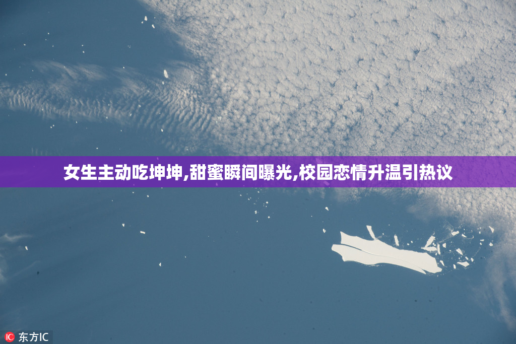 女生主动吃坤坤,甜蜜瞬间曝光,校园恋情升温引热议