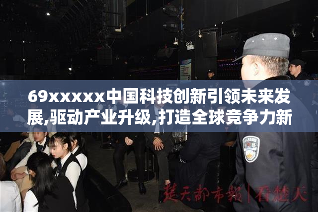 69xxxxx中国科技创新引领未来发展,驱动产业升级,打造全球竞争力新