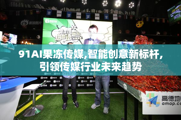 91AI果冻传媒,智能创意新标杆,引领传媒行业未来趋势