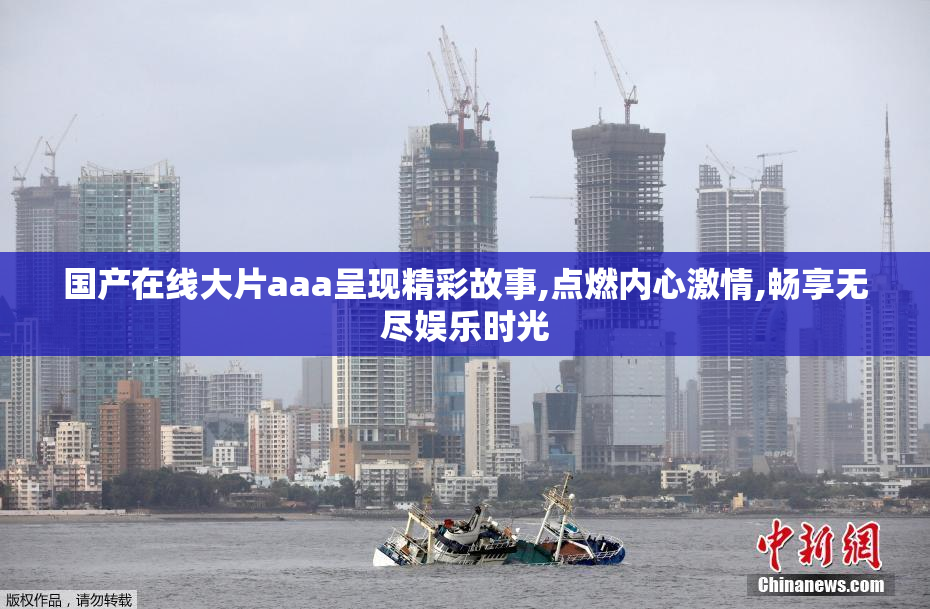 国产在线大片aaa呈现精彩故事,点燃内心激情,畅享无尽娱乐时光
