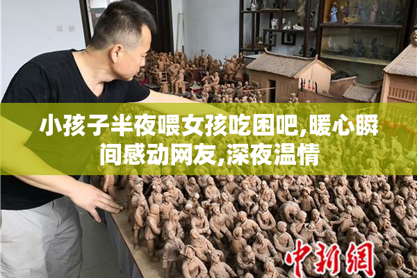 小孩子半夜喂女孩吃困吧,暖心瞬间感动网友,深夜温情