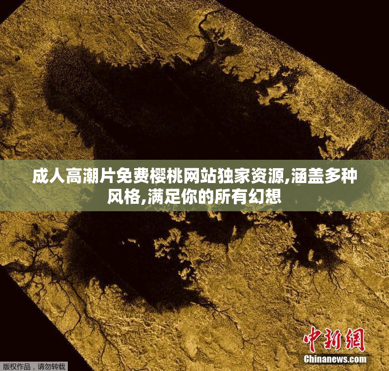 成人高潮片免费樱桃网站独家资源,涵盖多种风格,满足你的所有幻想