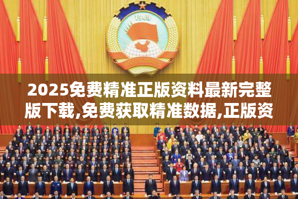 2025免费精准正版资料最新完整版下载,免费获取精准数据,正版资料