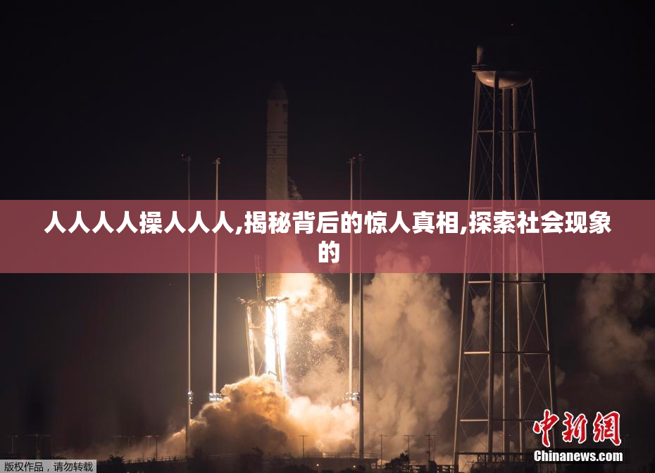 人人人人操人人人,揭秘背后的惊人真相,探索社会现象的