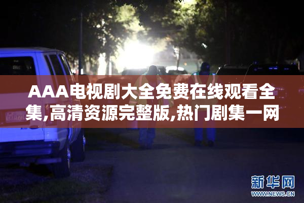 AAA电视剧大全免费在线观看全集,高清资源完整版,热门剧集一网打尽