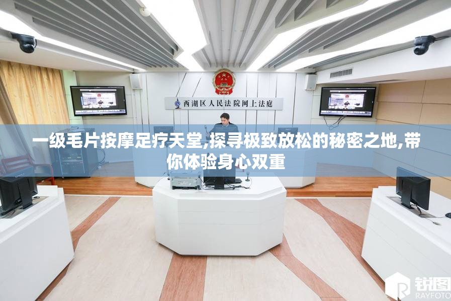一级毛片按摩足疗天堂,探寻极致放松的秘密之地,带你体验身心双重