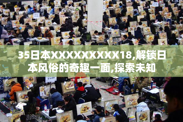 35日本XXXXXXXXX18,解锁日本风俗的奇趣一面,探索未知