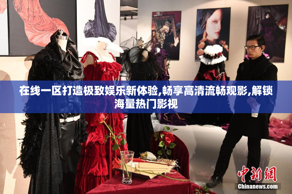 在线一区打造极致娱乐新体验,畅享高清流畅观影,解锁海量热门影视