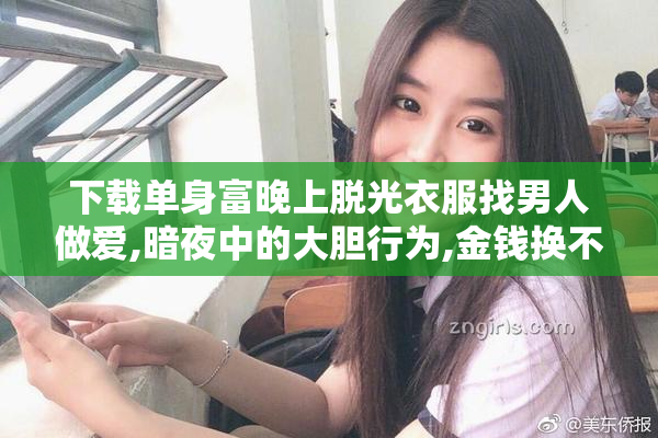 下载单身富晚上脱光衣服找男人做爱,暗夜中的大胆行为,金钱换不来