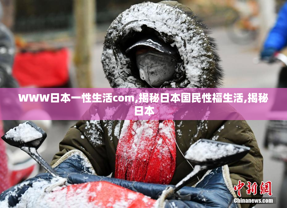 WWW日本一性生活com,揭秘日本国民性福生活,揭秘日本