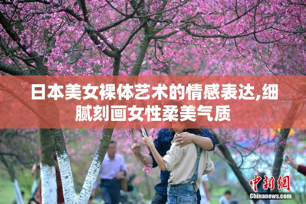 日本美女裸体艺术的情感表达,细腻刻画女性柔美气质