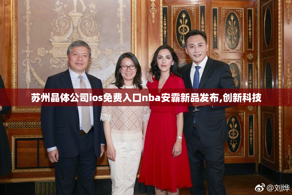苏州晶体公司ios免费入口nba安霸新品发布,创新科技