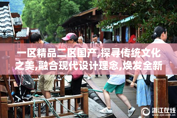 一区精品二区国产,探寻传统文化之美,融合现代设计理念,焕发全新