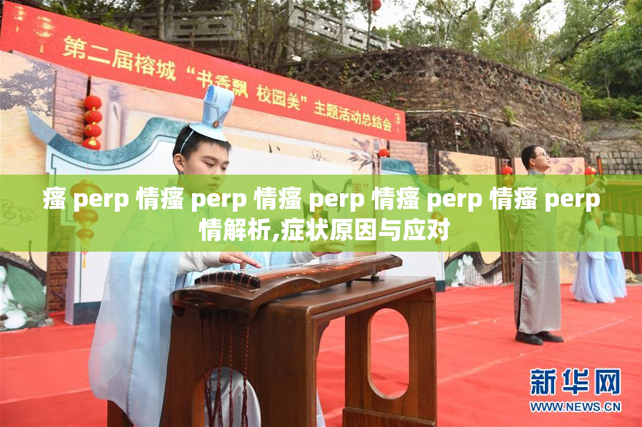 瘙 perp 情瘙 perp 情瘙 perp 情瘙 perp 情瘙 perp 情解析,症状原因与应对