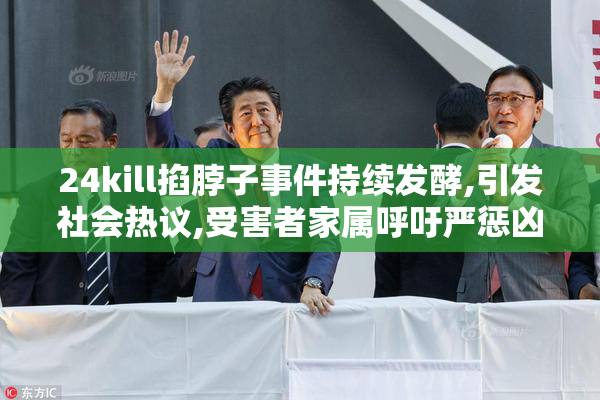 24kill掐脖子事件持续发酵,引发社会热议,受害者家属呼吁严惩凶手