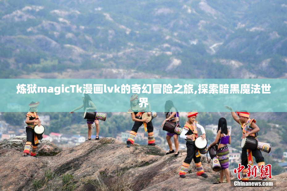炼狱magicTk漫画lvk的奇幻冒险之旅,探索暗黑魔法世界